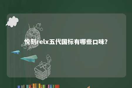 悦刻relx五代国标有哪些口味	？ 